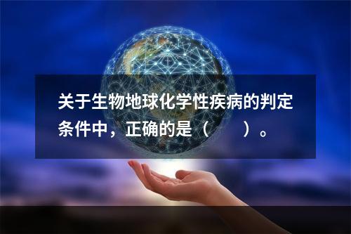 关于生物地球化学性疾病的判定条件中，正确的是（　　）。