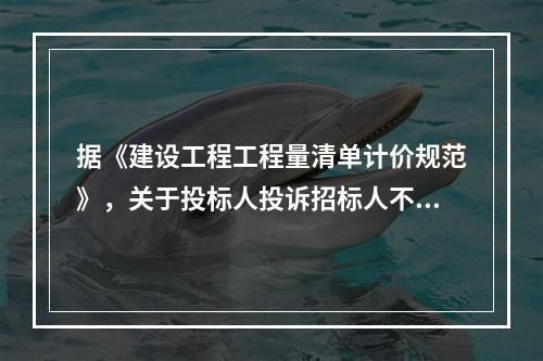 据《建设工程工程量清单计价规范》，关于投标人投诉招标人不按规