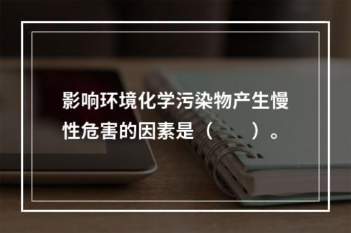 影响环境化学污染物产生慢性危害的因素是（　　）。