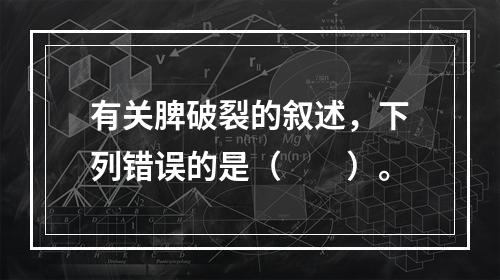 有关脾破裂的叙述，下列错误的是（　　）。