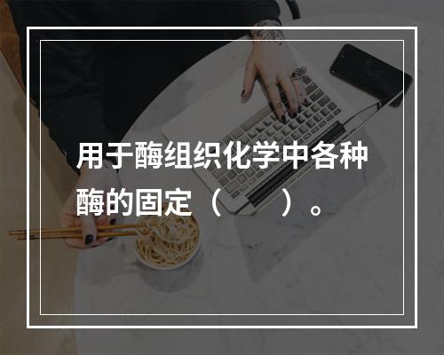 用于酶组织化学中各种酶的固定（　　）。