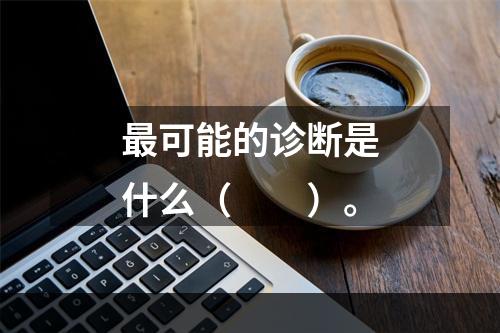 最可能的诊断是什么（　　）。