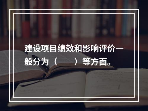 建设项目绩效和影响评价一般分为（　　）等方面。