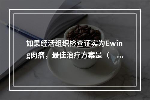 如果经活组织检查证实为Ewing肉瘤，最佳治疗方案是（　　）