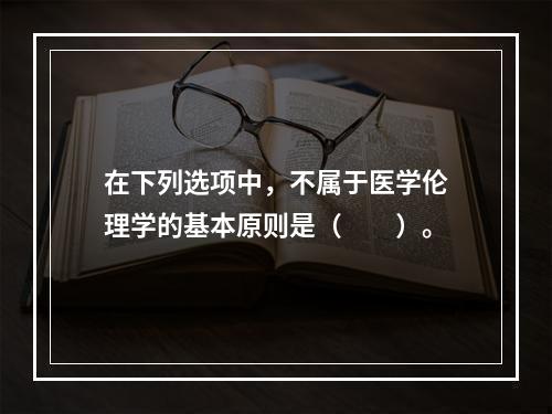 在下列选项中，不属于医学伦理学的基本原则是（　　）。