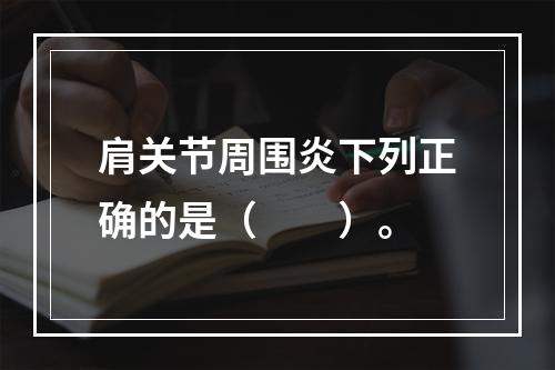 肩关节周围炎下列正确的是（　　）。