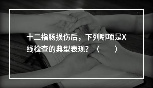 十二指肠损伤后，下列哪项是X线检查的典型表现？（　　）