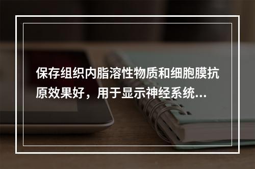 保存组织内脂溶性物质和细胞膜抗原效果好，用于显示神经系统抗原