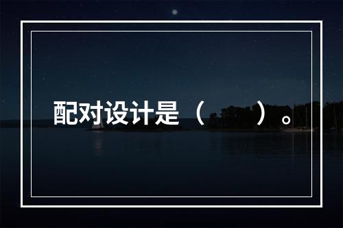 配对设计是（　　）。