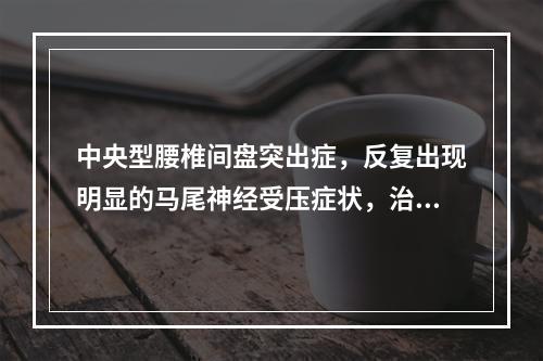 中央型腰椎间盘突出症，反复出现明显的马尾神经受压症状，治疗方