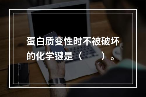 蛋白质变性时不被破坏的化学键是（　　）。