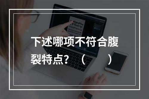 下述哪项不符合腹裂特点？（　　）