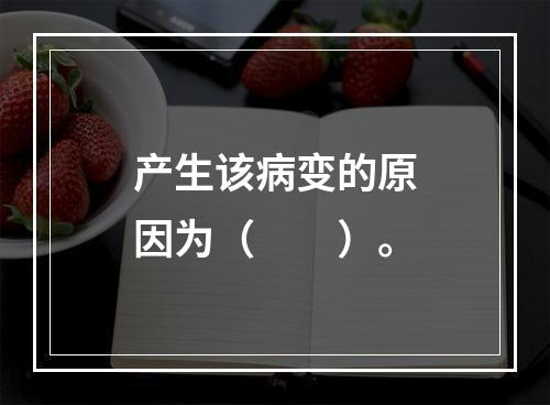 产生该病变的原因为（　　）。