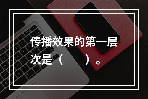 传播效果的第一层次是（　　）。