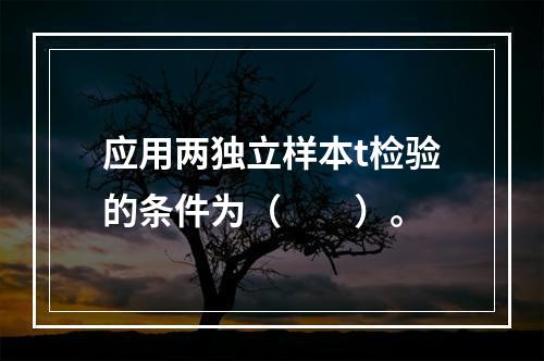 应用两独立样本t检验的条件为（　　）。