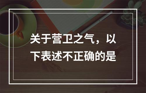 关于营卫之气，以下表述不正确的是