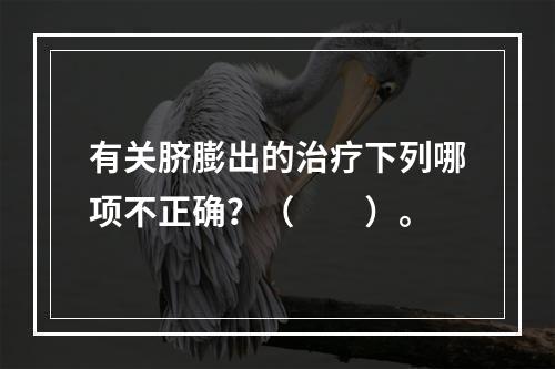 有关脐膨出的治疗下列哪项不正确？（　　）。