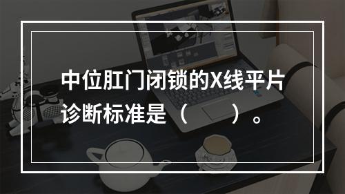 中位肛门闭锁的X线平片诊断标准是（　　）。