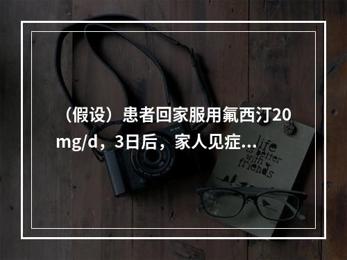 （假设）患者回家服用氟西汀20mg/d，3日后，家人见症状无