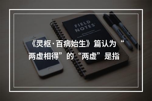 《灵枢·百病始生》篇认为“两虚相得”的“两虚”是指