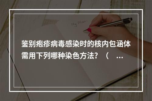 鉴别疱疹病毒感染时的核内包涵体需用下列哪种染色方法？（　　