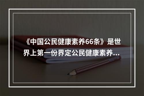 《中国公民健康素养66条》是世界上第一份界定公民健康素养的（