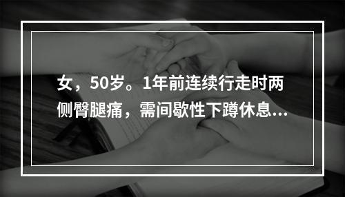 女，50岁。1年前连续行走时两侧臀腿痛，需间歇性下蹲休息。开