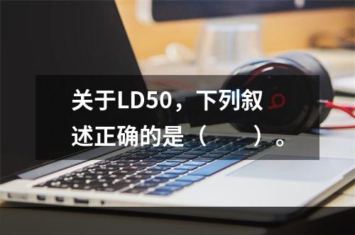 关于LD50，下列叙述正确的是（　　）。