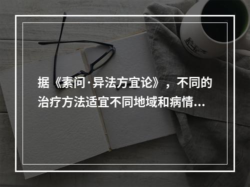 据《素问·异法方宜论》，不同的治疗方法适宜不同地域和病情。南