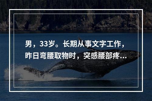 男，33岁。长期从事文字工作，昨日弯腰取物时，突感腰部疼痛，