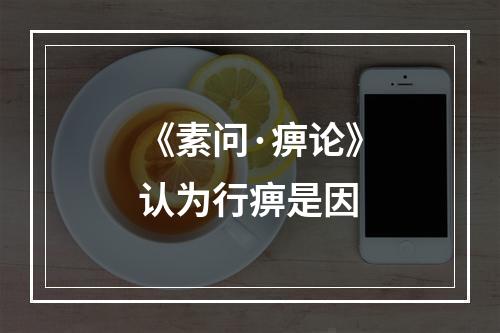 《素问·痹论》认为行痹是因