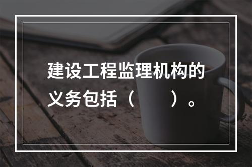 建设工程监理机构的义务包括（　　）。