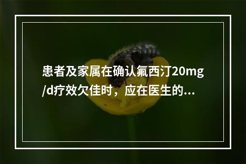 患者及家属在确认氟西汀20mg/d疗效欠佳时，应在医生的指导