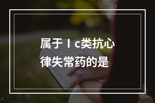 属于Ⅰc类抗心律失常药的是