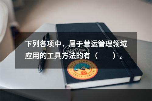 下列各项中，属于营运管理领域应用的工具方法的有（　　）。