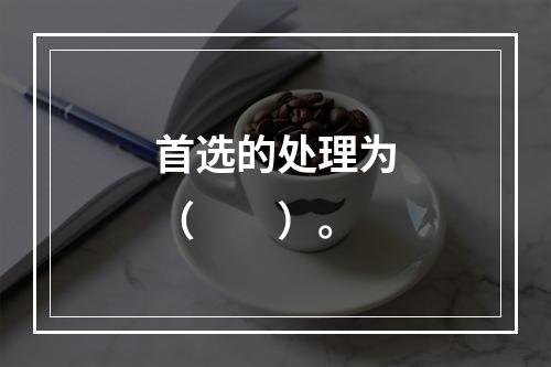 首选的处理为（　　）。