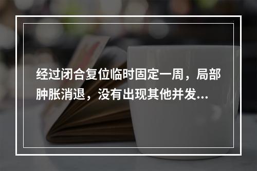 经过闭合复位临时固定一周，局部肿胀消退，没有出现其他并发症，