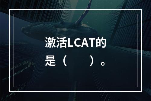 激活LCAT的是（　　）。