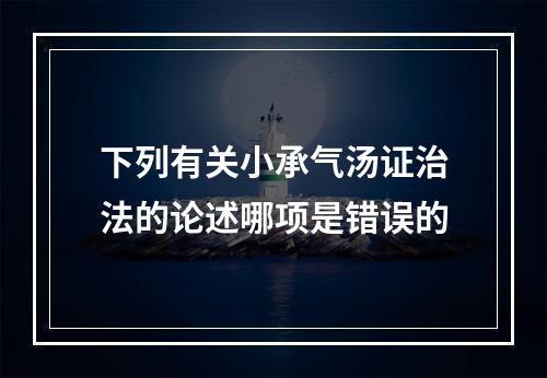 下列有关小承气汤证治法的论述哪项是错误的