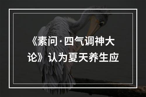 《素问·四气调神大论》认为夏天养生应