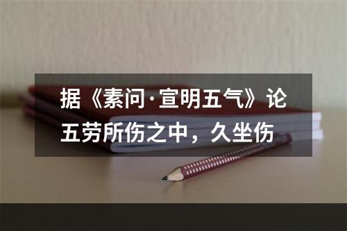 据《素问·宣明五气》论五劳所伤之中，久坐伤