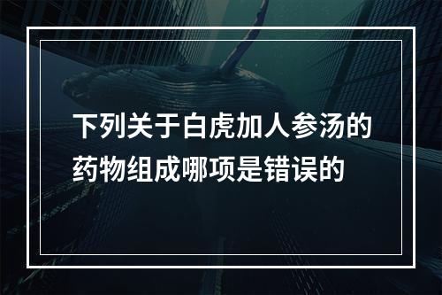 下列关于白虎加人参汤的药物组成哪项是错误的