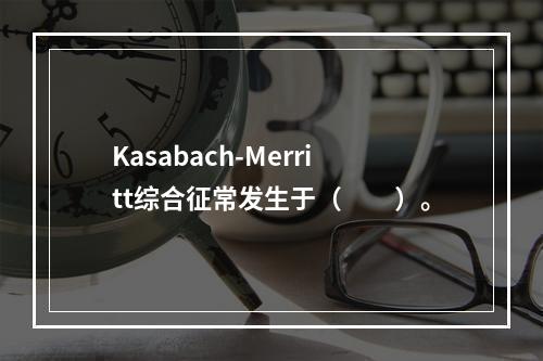 Kasabach-Merritt综合征常发生于（　　）。