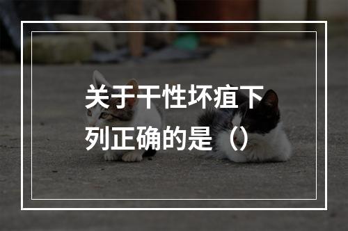 关于干性坏疽下列正确的是（）