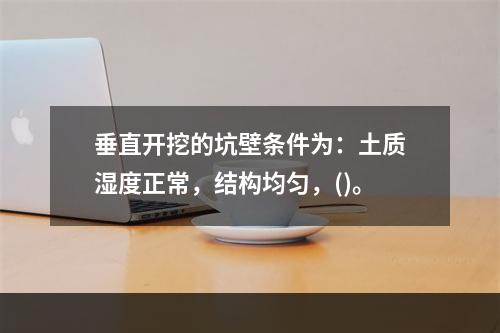 垂直开挖的坑壁条件为：土质湿度正常，结构均匀，()。