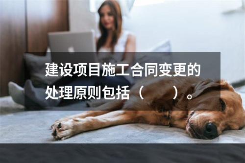 建设项目施工合同变更的处理原则包括（　　）。