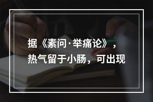 据《素问·举痛论》，热气留于小肠，可出现