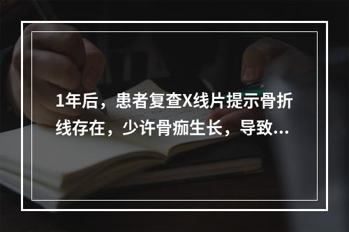 1年后，患者复查X线片提示骨折线存在，少许骨痂生长，导致的主