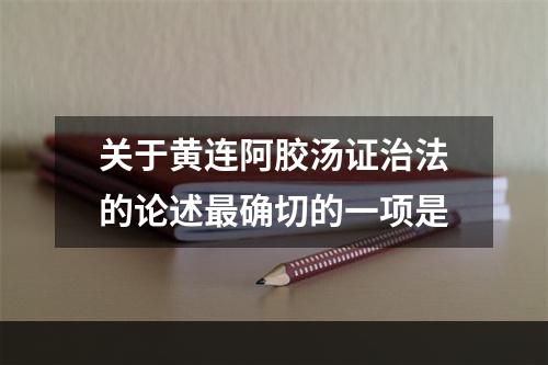 关于黄连阿胶汤证治法的论述最确切的一项是