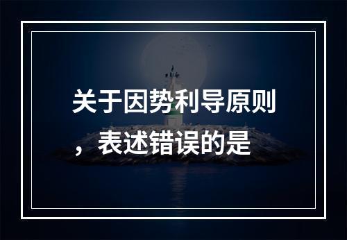 关于因势利导原则，表述错误的是